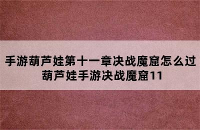 手游葫芦娃第十一章决战魔窟怎么过 葫芦娃手游决战魔窟11